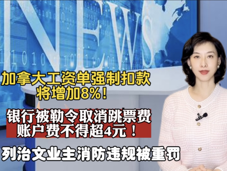 加拿大所有银行被勒令取消跳票费，账户费不得超4元｜加拿大工资单强制扣款将增加8% 自雇人士影响巨大｜别以为是小事！列治文三名业主因消防被重罚