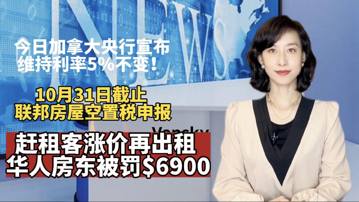 今日加拿大央行宣布维持5%利率不变｜10月31日截止 联邦房屋空置税首年申报｜赶租客后涨价 华人房东被告赔$6900