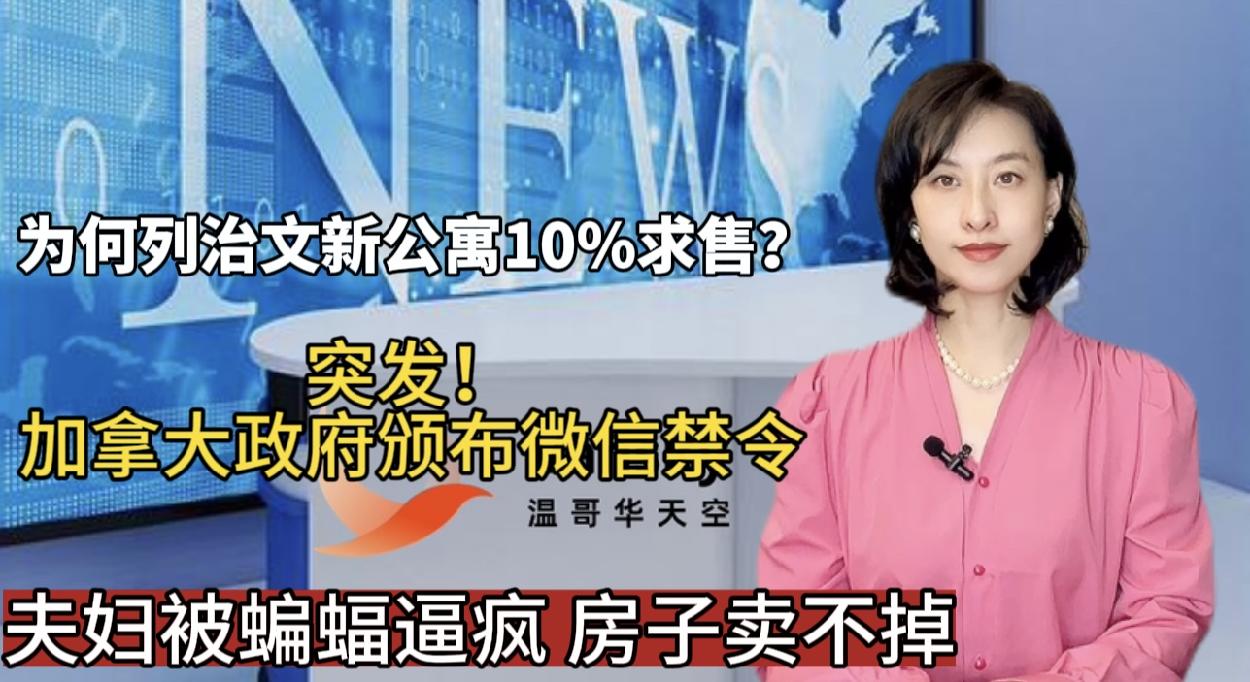 突发！加拿大政府颁布“微信”禁令｜为何列治文新公寓半年内求售10%｜加国夫妇被蝙蝠逼疯 房子卖不掉！