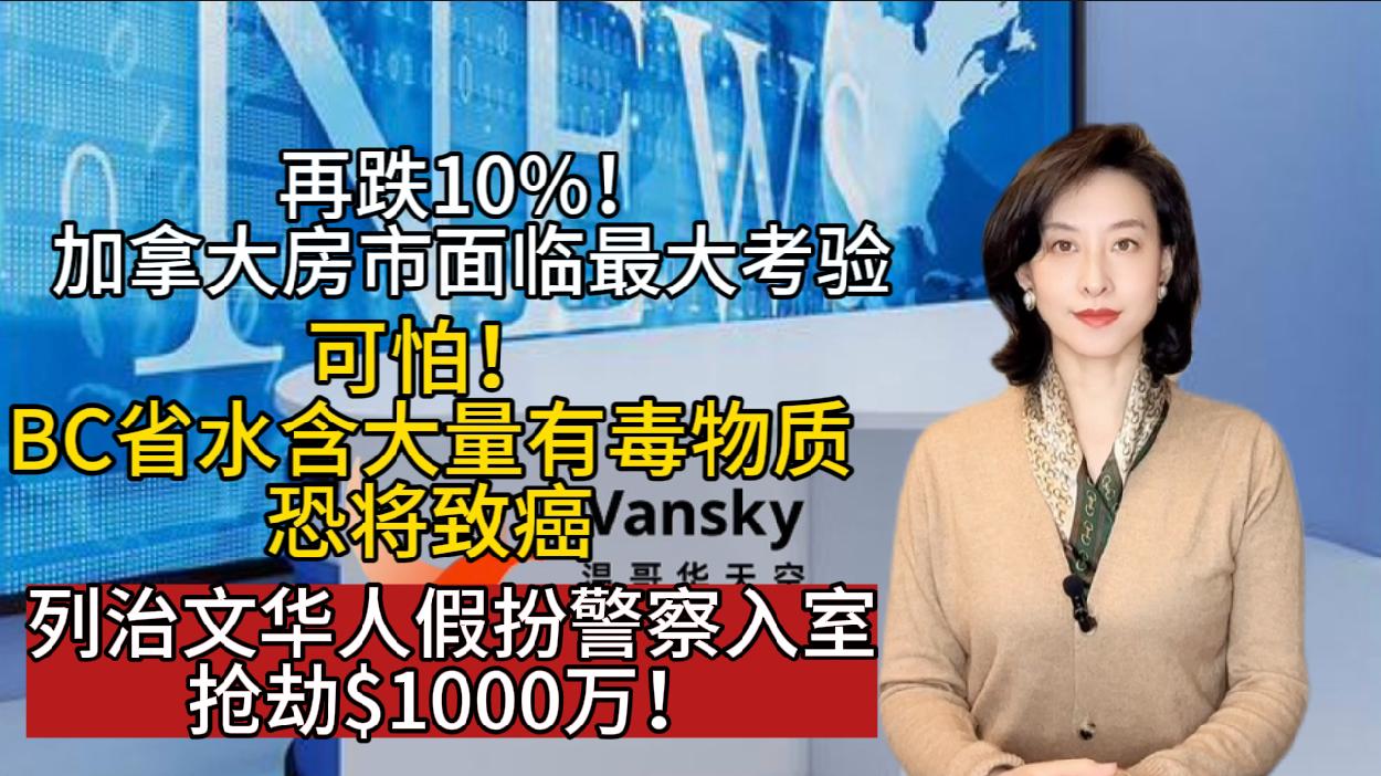 列治文华人假扮警察入室抢劫$1000万 ！再跌10%！加拿大房市面临30年来最大考验 BC省这里的水含大量有毒物质 恐将致癌