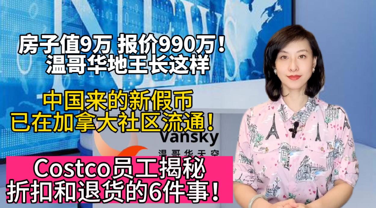 Costco员工揭秘关于折扣和退货的6件事！中国来的新假币已在加拿大社区流通！房子值9万报价990万！温哥华地王长这样 