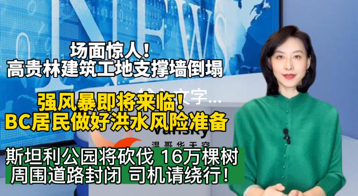 斯坦利公园将砍伐 16万棵树 请司机避开绕行！强风暴即将来临！BC省居民做好洪水风险！准备场面惊人！高贵林公寓建筑工地支撑墙倒塌！