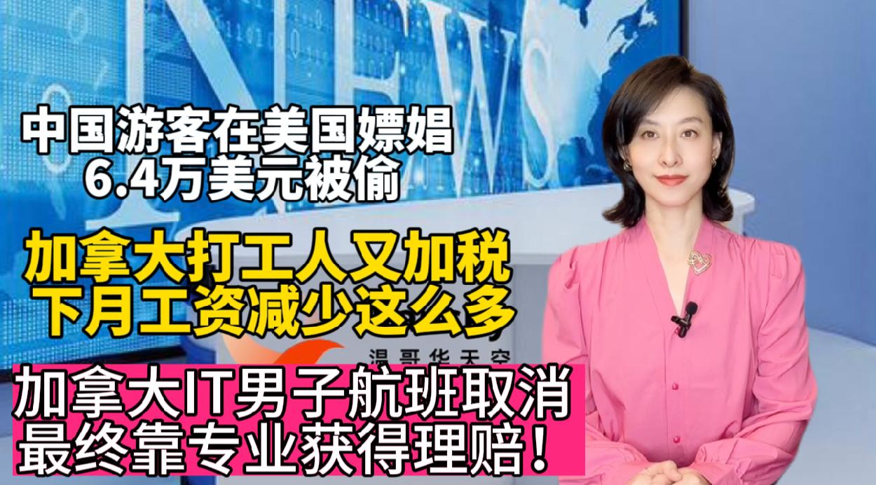 加拿大IT男子航班取消 最终靠专业获得理赔！加拿大打工人又加税 下月工资减少这么多！中国游客在美国嫖娼 6.4万美元被偷！