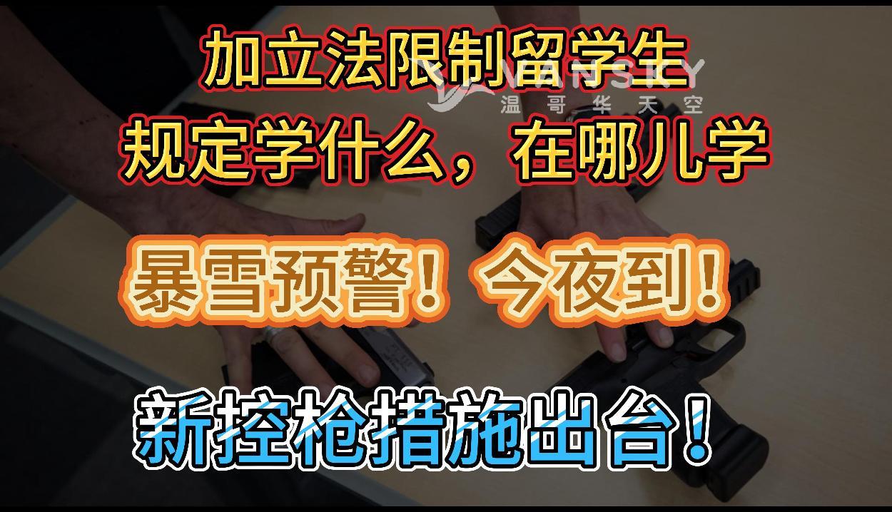 加拿大魁省立法限制留学生！学什么、在哪学由政府决定；环境部预警大雪暴雨今袭卑诗，积雪厚达30厘米；加拿大政府宣布新控枪措施！回收枪支送往乌克兰